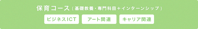 保育コース(基礎教養・専門科目＋インターンシップ)ビジネスICT・アート関連・キャリア関連